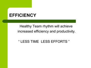EFFICIENCY
Healthy Team rhythm will achieve
increased efficiency and productivity.
“ LESS TIME LESS EFFORTS ”
 
