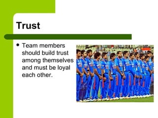 Trust
 Team members
should build trust
among themselves
and must be loyal
each other.
 
