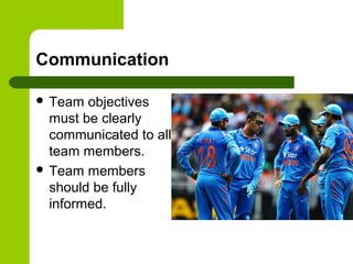 Communication
 Team objectives
must be clearly
communicated to all
team members.
 Team members
should be fully
informed.
 