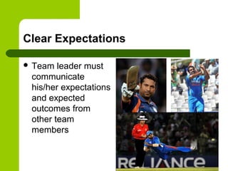 Clear Expectations
 Team leader must
communicate
his/her expectations
and expected
outcomes from
other team
members
 