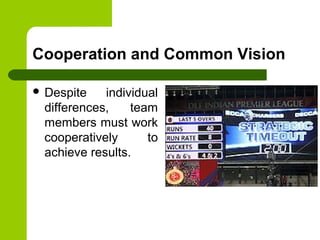 Cooperation and Common Vision
 Despite individual
differences, team
members must work
cooperatively to
achieve results.
 