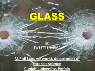 GLASS
BY
SWEETY SHARMA
M.Phil ( course work), department of
forensic science
Punjabi university, Patiala
 