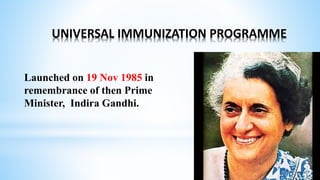 UNIVERSAL IMMUNIZATION PROGRAMME
Launched on 19 Nov 1985 in
remembrance of then Prime
Minister, Indira Gandhi.
 