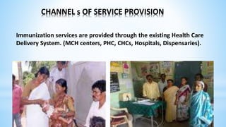 CHANNEL s OF SERVICE PROVISION
Immunization services are provided through the existing Health Care
Delivery System. (MCH centers, PHC, CHCs, Hospitals, Dispensaries).
 