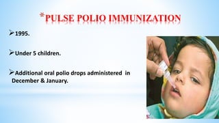 *PULSE POLIO IMMUNIZATION
1995.
Under 5 children.
Additional oral polio drops administered in
December & January.
 