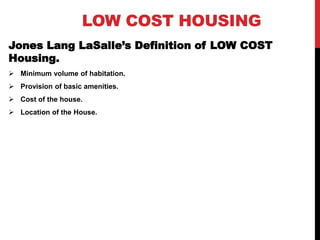 LOW COST HOUSING
Jones Lang LaSalle’s Definition of LOW COST
Housing.
 Minimum volume of habitation.
 Provision of basic amenities.
 Cost of the house.
 Location of the House.
 
