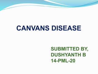 CANVANS DISEASE
SUBMITTED BY,
DUSHYANTH B
14-PML-20
 