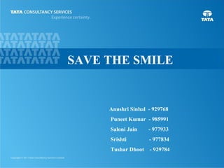 1
SAVE THE SMILE
Anushri Sinhal - 929768
Puneet Kumar - 985991
Saloni Jain - 977933
Srishti - 977834
Tushar Dhoot - 929784
 