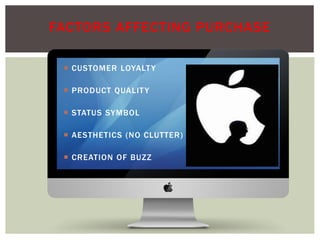  CUSTOMER LOYALTY
 PRODUCT QUALITY
 STATUS SYMBOL
 AESTHETICS (NO CLUTTER)
 CREATION OF BUZZ
FACTORS AFFECTING PURCHASE
 