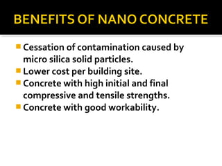  Cessation of contamination caused by
micro silica solid particles.
 Lower cost per building site.
 Concrete with high initial and final
compressive and tensile strengths.
 Concrete with good workability.
 