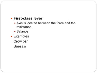 First-class lever
 Axis is located between the force and the
resistance.
 Balance
 Examples
Crow bar
Seesaw
 