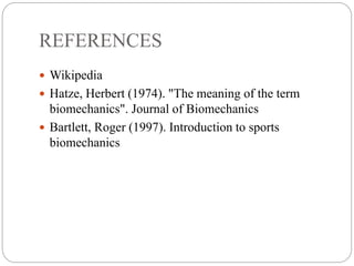 REFERENCES
 Wikipedia
 Hatze, Herbert (1974). "The meaning of the term
biomechanics". Journal of Biomechanics
 Bartlett, Roger (1997). Introduction to sports
biomechanics
 