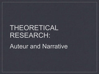 THEORETICAL
RESEARCH:
Auteur and Narrative
 