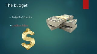 The budget
 Budget for 12 months
 3 million dollars
 