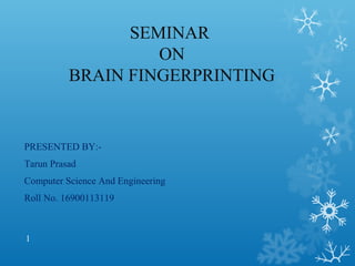 SEMINAR
ON
BRAIN FINGERPRINTING
PRESENTED BY:-
Tarun Prasad
Computer Science And Engineering
Roll No. 16900113119
1
 