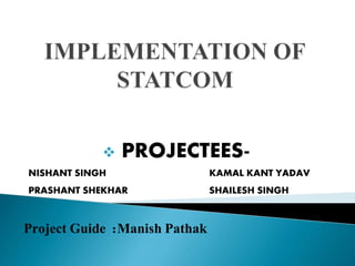  PROJECTEES-
NISHANT SINGH KAMAL KANT YADAV
PRASHANT SHEKHAR SHAILESH SINGH
Project Guide :Manish Pathak
 