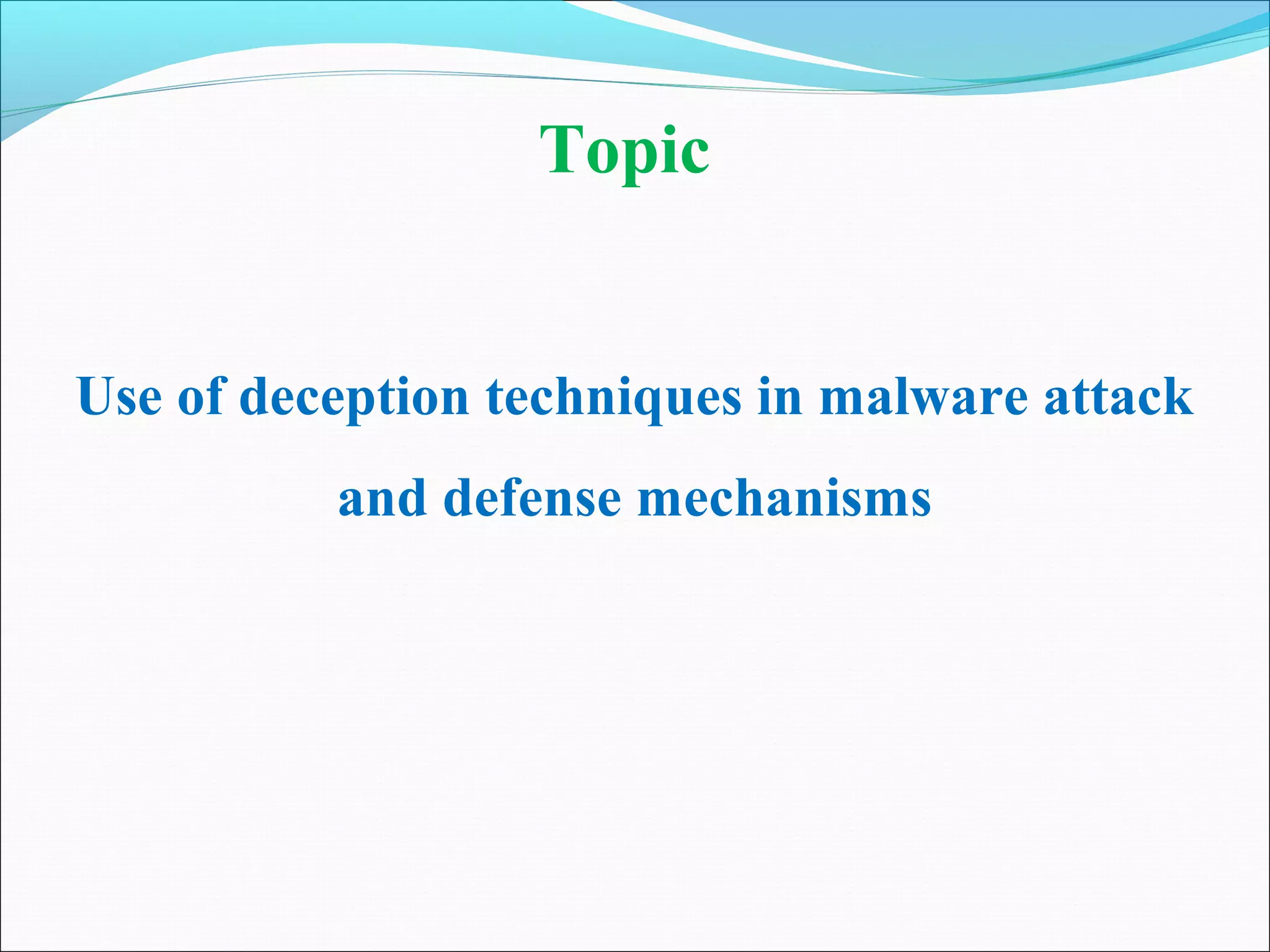 Topic
Use of deception techniques in malware attack
and defense mechanisms
 