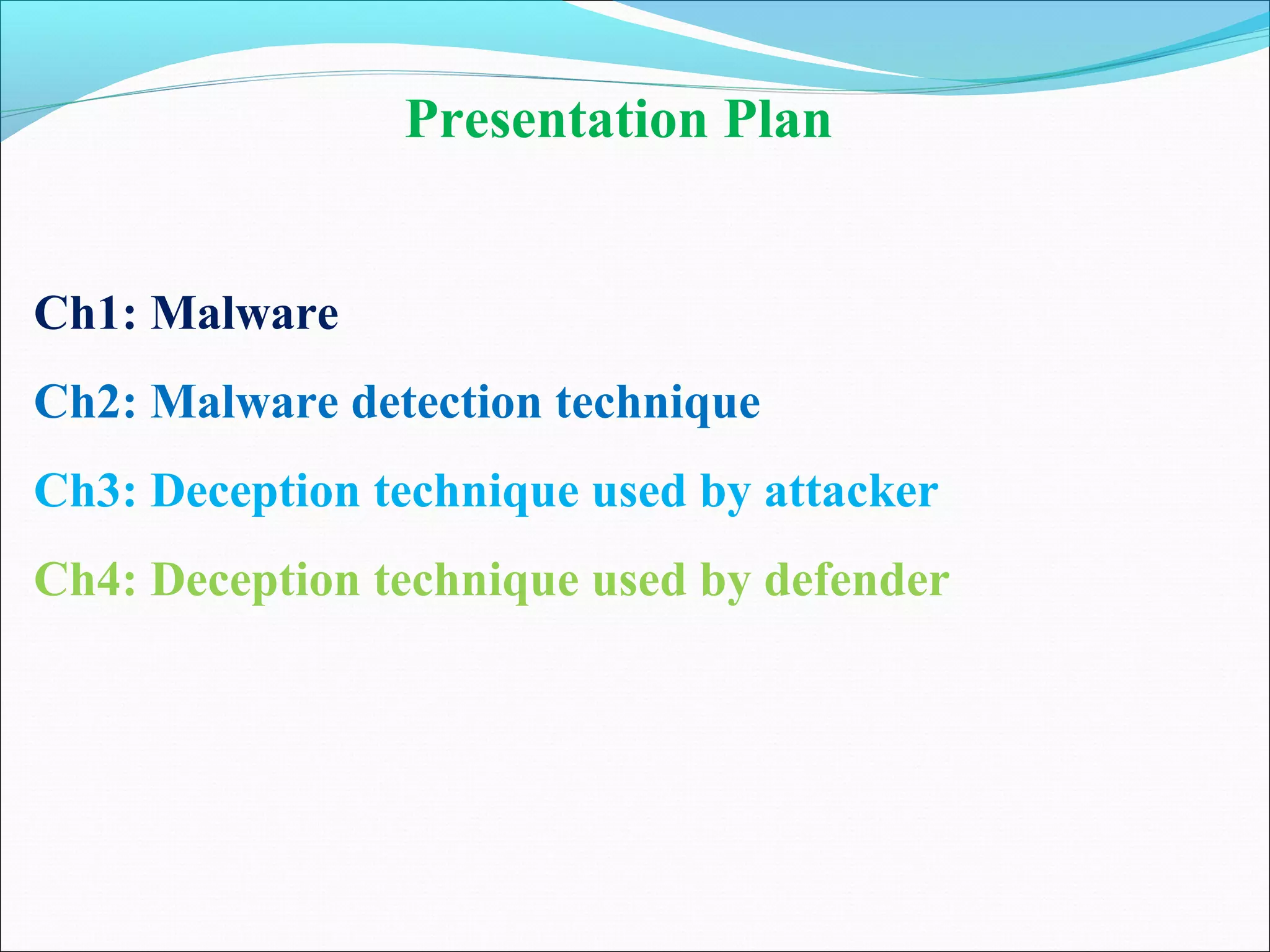Presentation Plan
Ch1: Malware
Ch2: Malware detection technique
Ch3: Deception technique used by attacker
Ch4: Deception technique used by defender
 