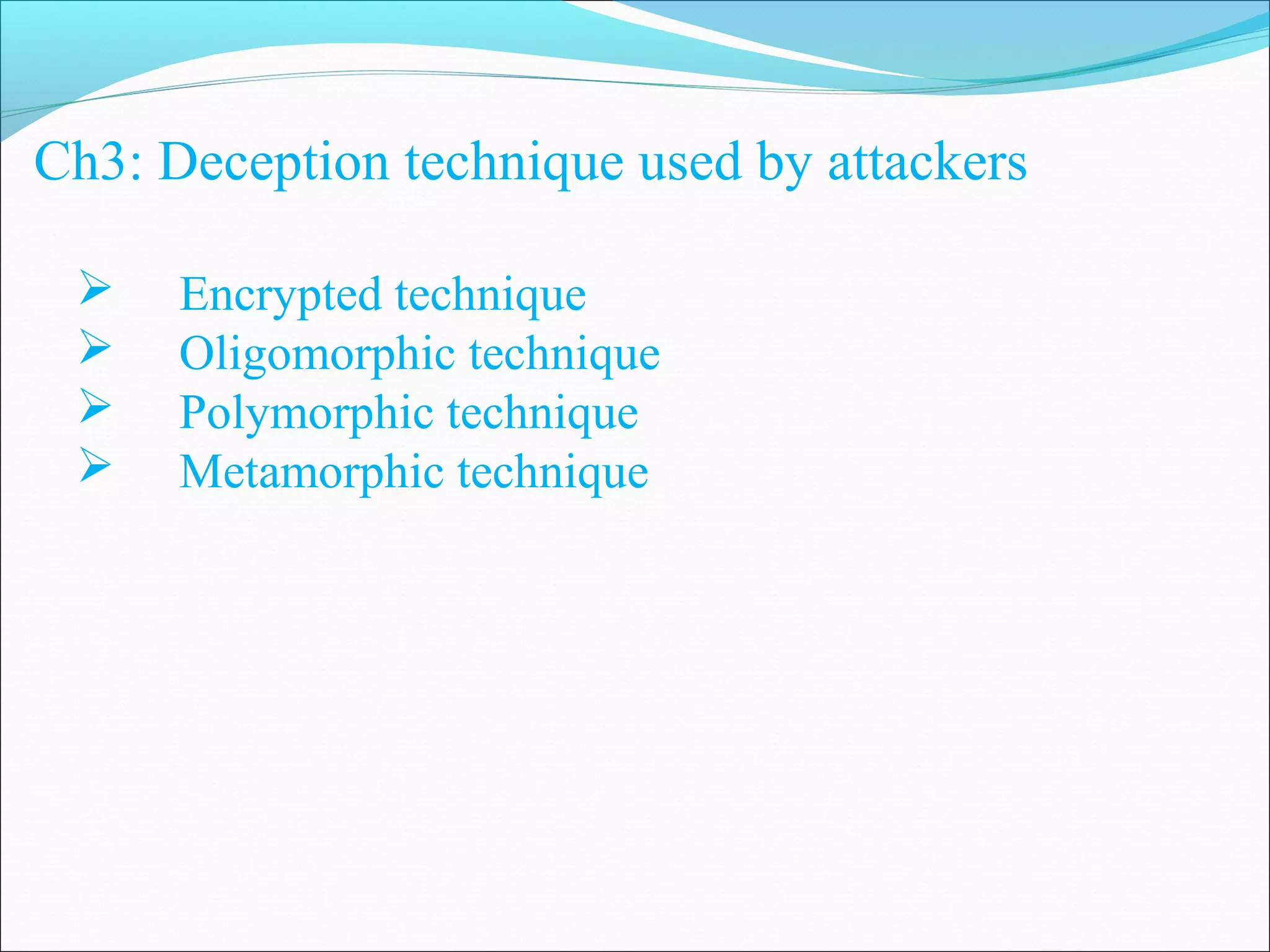 Ch3: Deception technique used by attackers
 Encrypted technique
 Oligomorphic technique
 Polymorphic technique
 Metamorphic technique
 