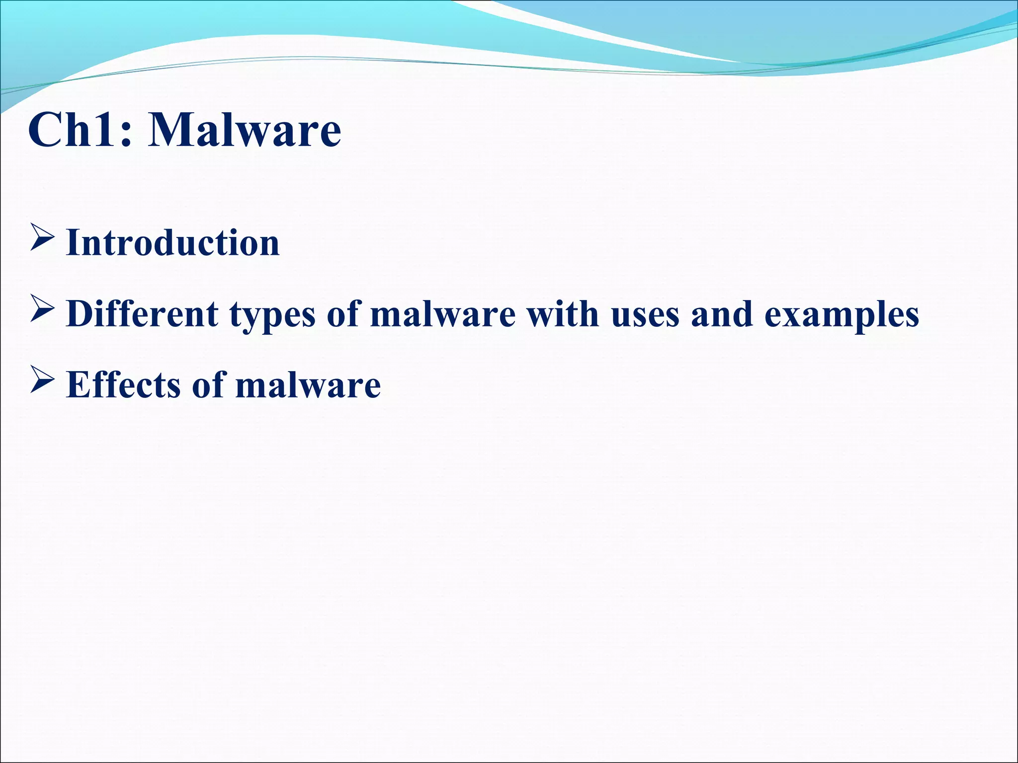 Ch1: Malware
 Introduction
 Different types of malware with uses and examples
 Effects of malware
 