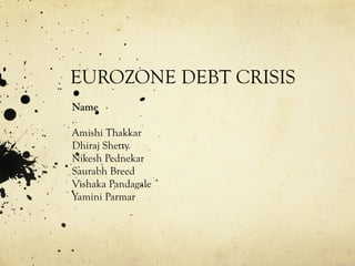 EUROZONE DEBT CRISIS
Name
.
Amishi Thakkar
Dhiraj Shetty
Nikesh Pednekar
Saurabh Breed
Vishaka Pandagale
Yamini Parmar
 