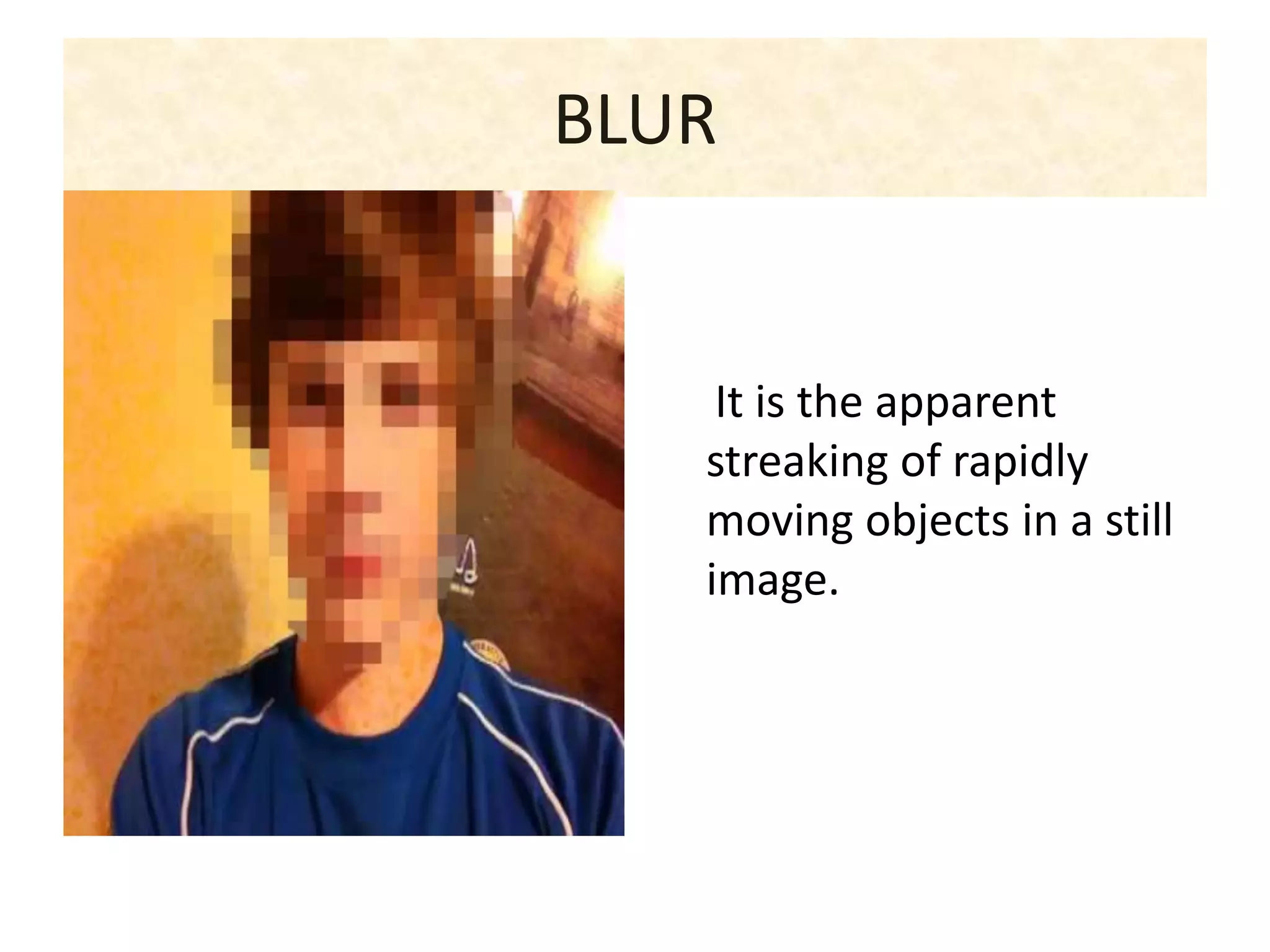 BLUR
It is the apparent
streaking of rapidly
moving objects in a still
image.
 