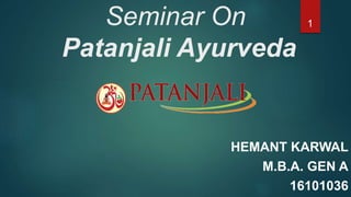 Seminar On
Patanjali Ayurveda
HEMANT KARWAL
M.B.A. GEN A
16101036
1
 