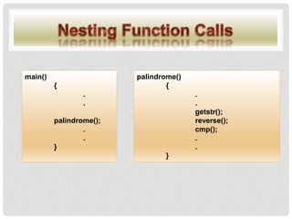 main()
{
.
.
palindrome();
.
.
}
palindrome()
{
.
.
getstr();
reverse();
cmp();
.
.
}
 