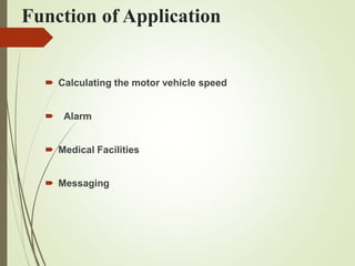 Function of Application
 Calculating the motor vehicle speed
 Alarm
 Medical Facilities
 Messaging
 