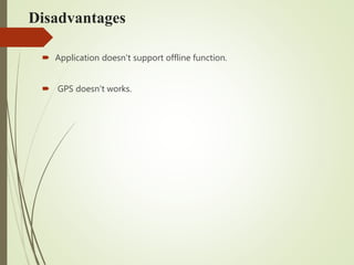 Disadvantages
 Application doesn't support offline function.
 GPS doesn't works.
 