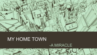 MY HOME TOWN
-A MIRACLE
 