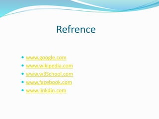 Refrence
 www.google.com
 www.wikipedia.com
 www.w3School.com
 www.facebook.com
 www.linkdin.com
 