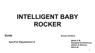 INTELLIGENT BABY
ROCKER
Guide Group members
Mebin P M
Sangeeth Unnikrishnan
Afshan K Rahman
Athira M
1
Asst.Prof Vijayalakshmi K
 