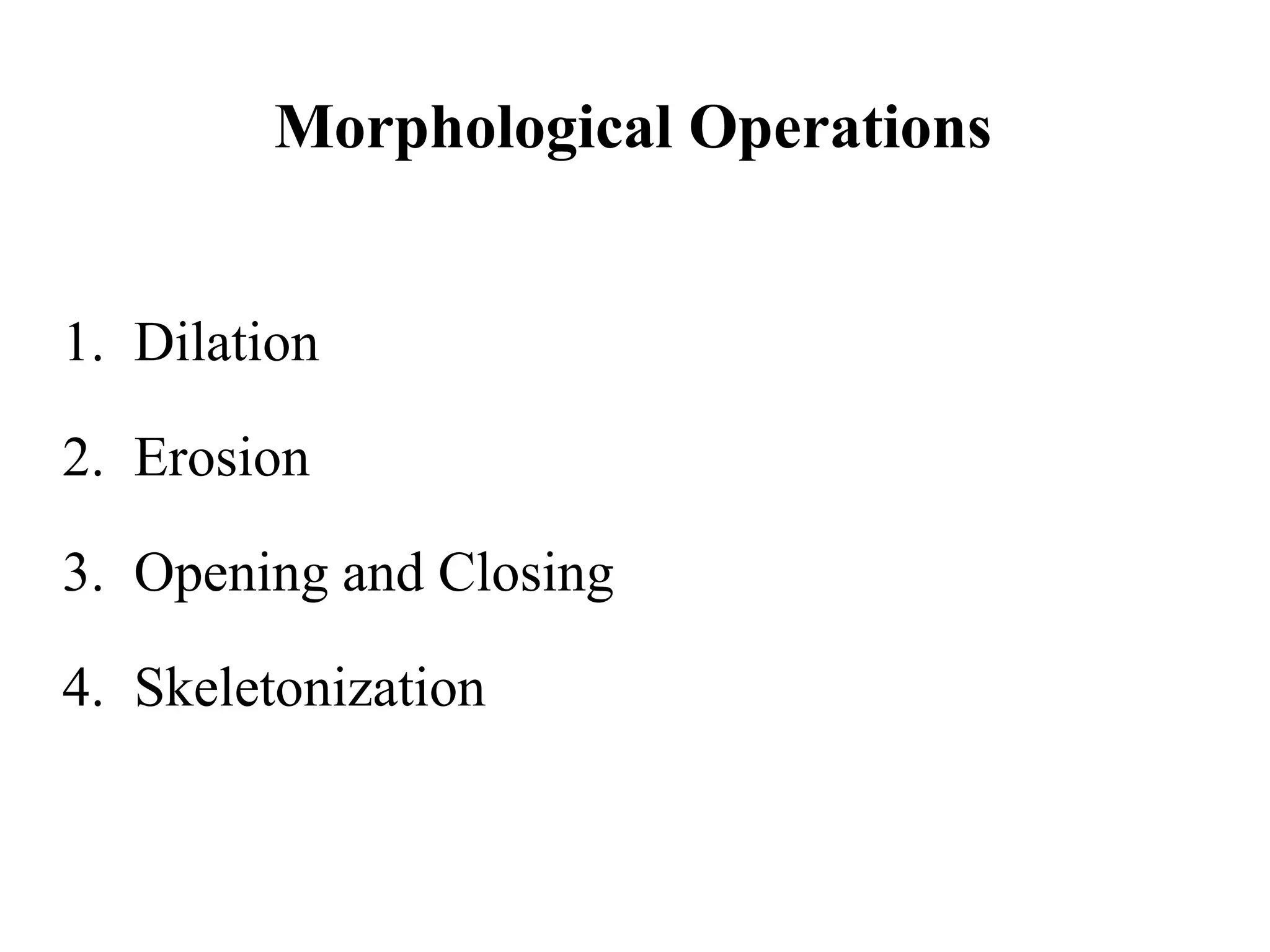 Morphological Operations
1. Dilation
2. Erosion
3. Opening and Closing
4. Skeletonization
 