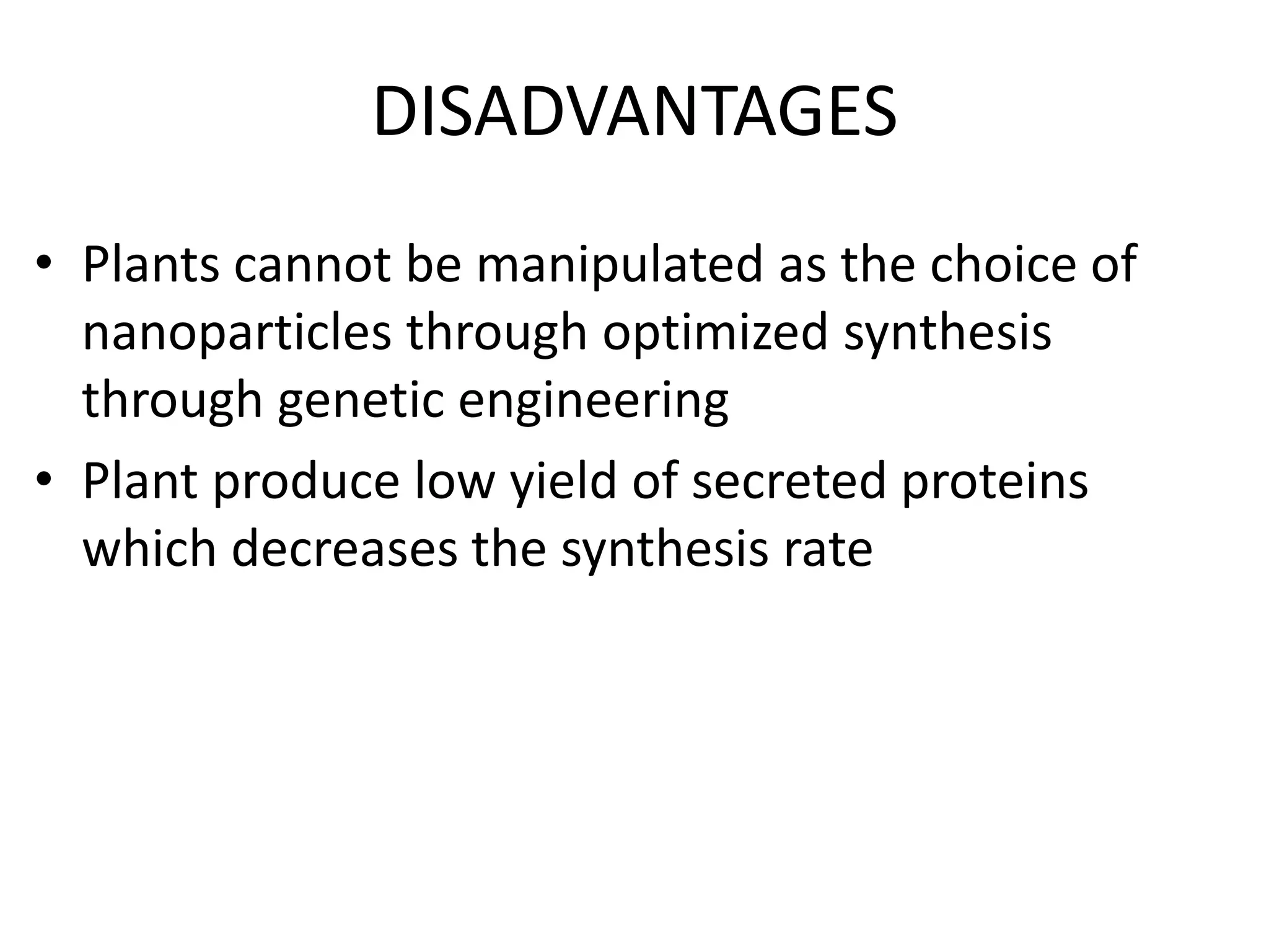 DISADVANTAGES
• Plants cannot be manipulated as the choice of
nanoparticles through optimized synthesis
through genetic engineering
• Plant produce low yield of secreted proteins
which decreases the synthesis rate
 
