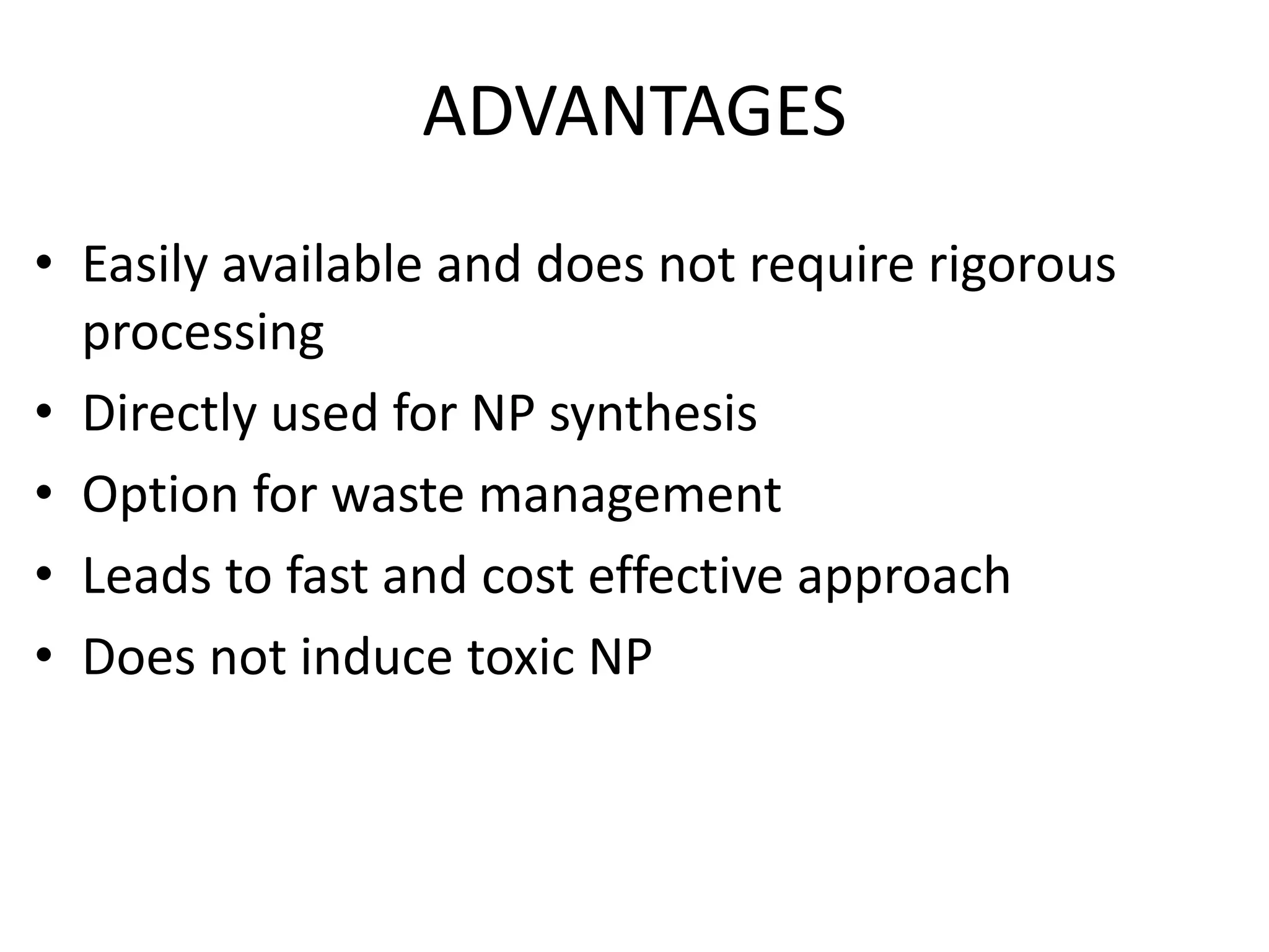 ADVANTAGES
• Easily available and does not require rigorous
processing
• Directly used for NP synthesis
• Option for waste management
• Leads to fast and cost effective approach
• Does not induce toxic NP
 
