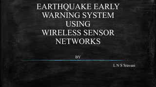 EARTHQUAKE EARLY
WARNING SYSTEM
USING
WIRELESS SENSOR
NETWORKS
BY
L N S Sravani
 