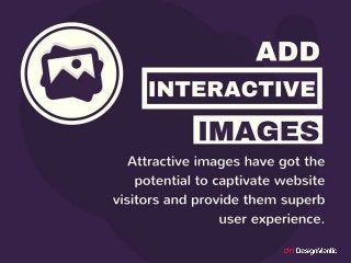 Add Interactive Images
Attractive images have got the pot
ential to captivate website visitors
and provide them superb use...