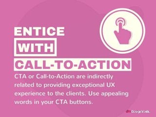 Entice with Call-to-Action
CTA or Call-to-
Action are indirectly related to provi
ding exceptional UX experience to th
e c...