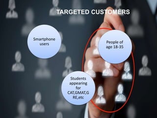 Smartphone
users People of
age 18-35
Students
appearing
for
CAT,GMAT,G
RE,etc
TARGETED CUSTOMERS
 