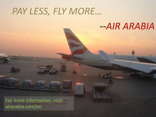 PAY LESS, FLY MORE…
--AIR ARABIA
For more information, visit:
airarabia.com/en
 