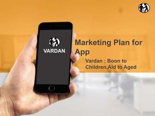 Vardan : Boon to
Children,Aid to Aged
Marketing Plan for
AppVARDAN
 