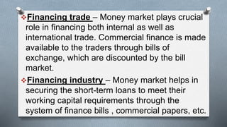 Financing trade – Money market plays crucial
role in financing both internal as well as
international trade. Commercial f...