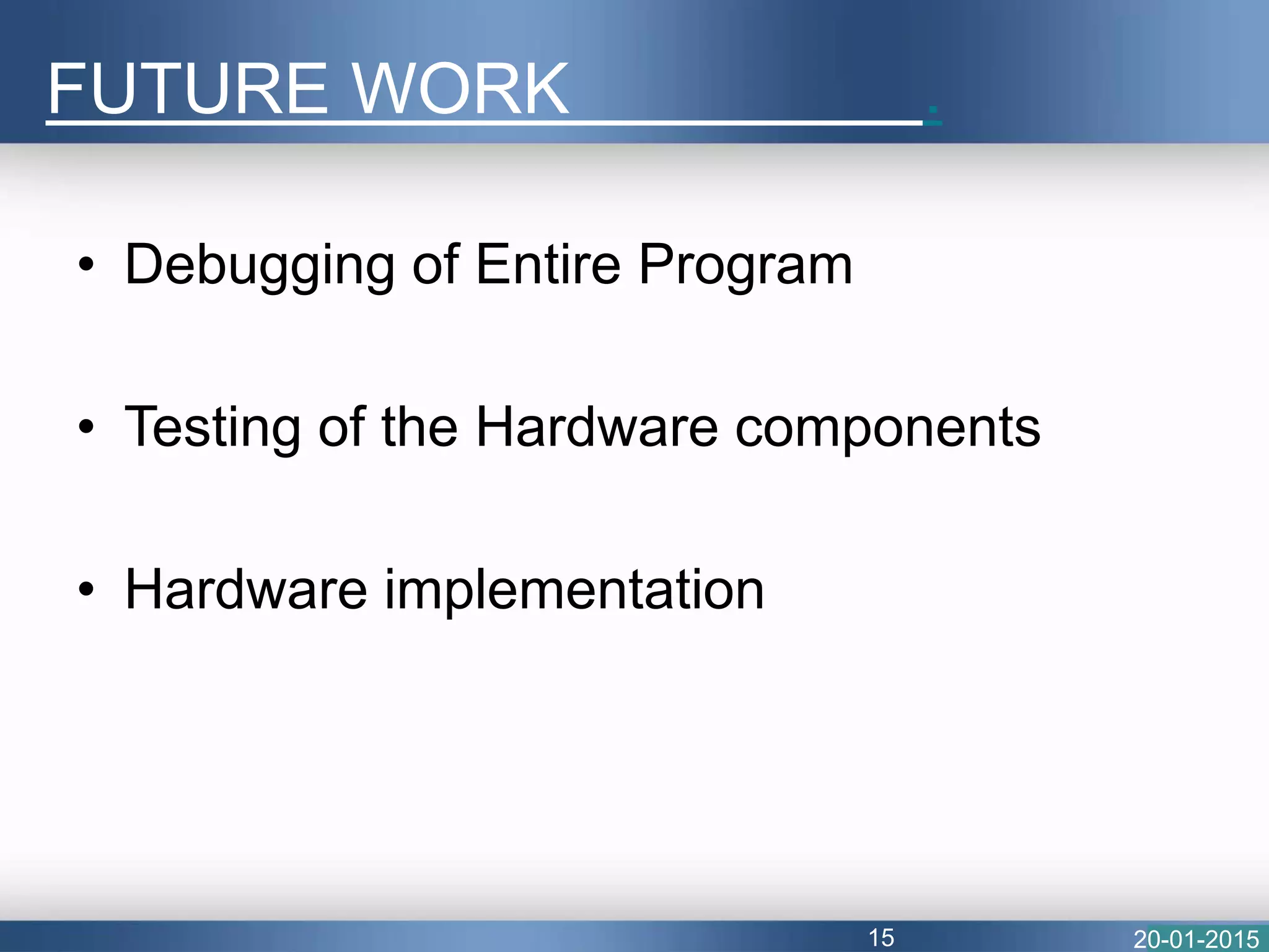 • Debugging of Entire Program
• Testing of the Hardware components
• Hardware implementation
FUTURE WORK .
20-01-201515
 