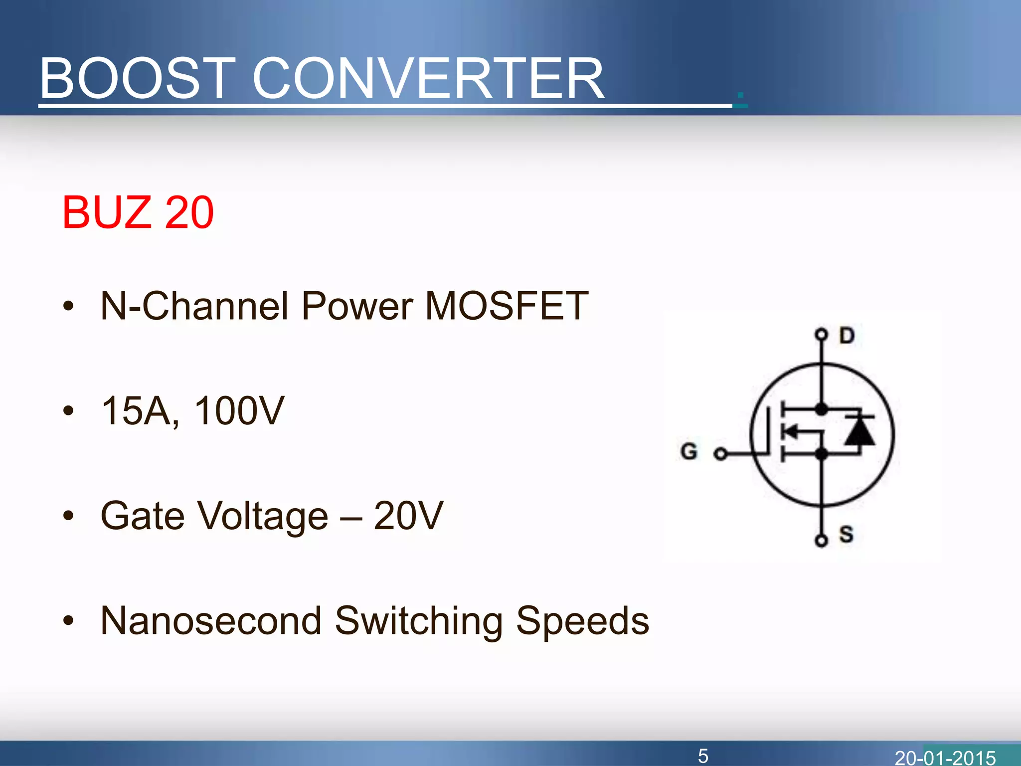 BUZ 20
• N-Channel Power MOSFET
• 15A, 100V
• Gate Voltage – 20V
• Nanosecond Switching Speeds
BOOST CONVERTER .
20-01-20155
 