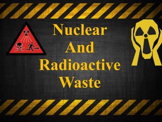 Nuclear
And
Radioactive
Waste
 