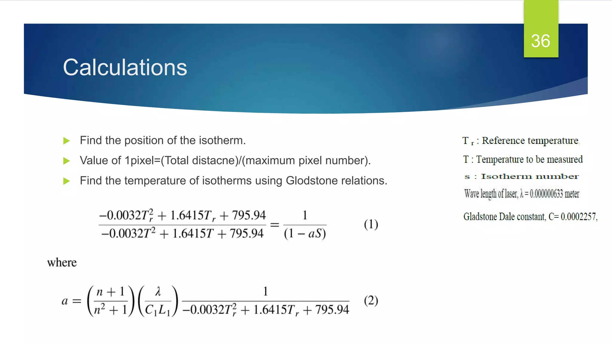 Calculations
 Find the position of the isotherm.
 Value of 1pixel=(Total distacne)/(maximum pixel number).
 Find the temperature of isotherms using Glodstone relations.
36
 