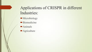 Applications of CRISPR in different
Industries:
Microbiology
Biomedicine
Animals
Agriculture
 