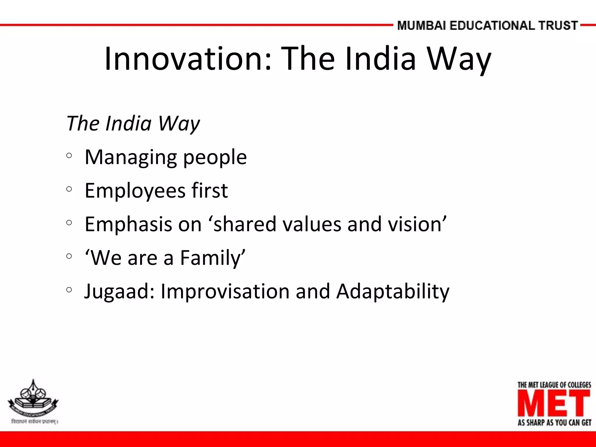 Innovation: The India Way
The India Way
o
Managing people
o
Employees first
o
Emphasis on ‘shared values and vision’
o
‘We are a Family’
o
Jugaad: Improvisation and Adaptability
 