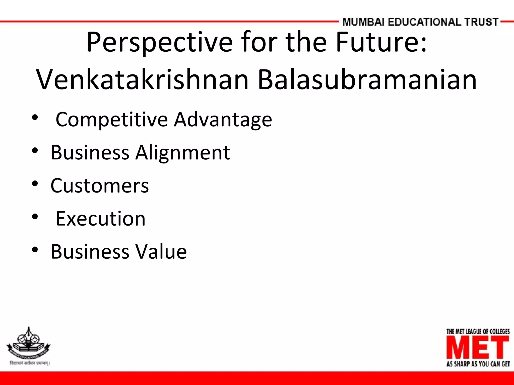 Perspective for the Future:
Venkatakrishnan Balasubramanian
• Competitive Advantage
• Business Alignment
• Customers
• Execution
• Business Value
 